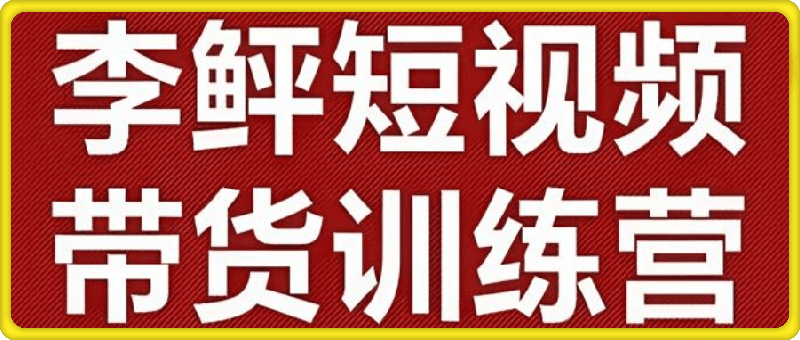 李鲆-短视频带货训练营第16期 (价值3299元)