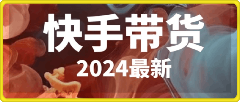 2024年最新快手带货课