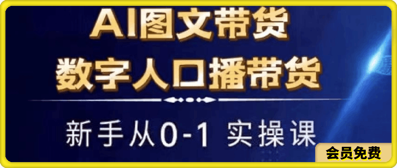AI图文带货+数字人口播带货,新手从0-1实操课