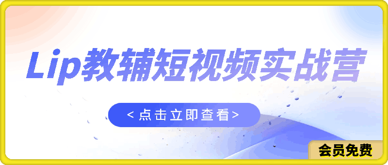 Lip教辅短视频特训营： 素人口播教辅赛道做短视频带货，单月做到20w佣金