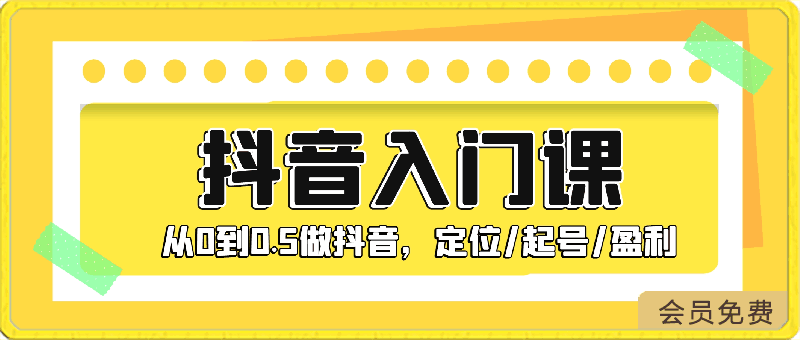 抖音入门课,从0到0.5做抖音,定位/起号/盈利