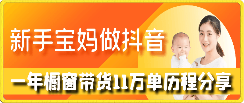 新手宝妈做抖音,一年橱窗带货11万单历程分享