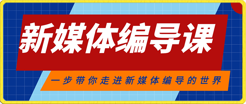 新媒体编导课,一步带你走进新媒体编导的世界