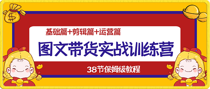 皮皮图文带货实战训练营:基础篇+剪辑篇+运营篇(38节保姆级教程)