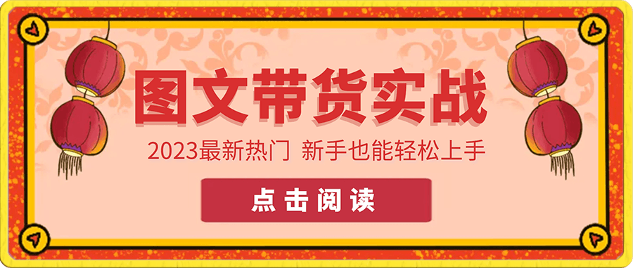 2023圖文帶貨實戰教程,新手也能輕松上手!(8節課)