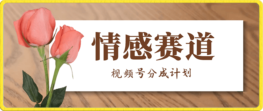 大道至简:视频号分成计划——情感赛道,日入300-500(499元众筹来的课程)