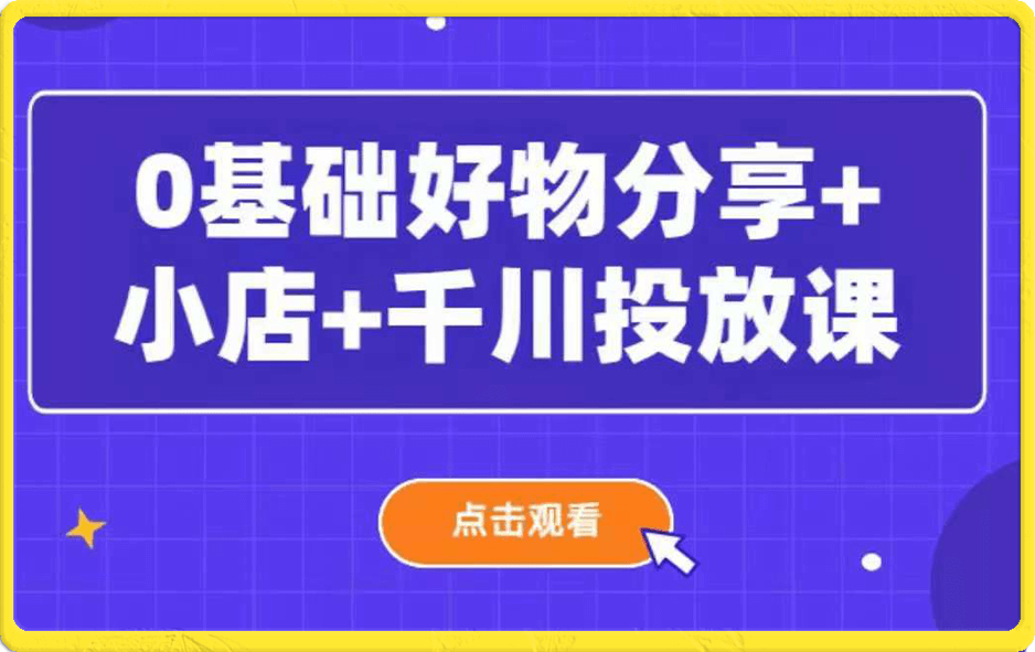 0基础好物分享+小店+千川投放课
