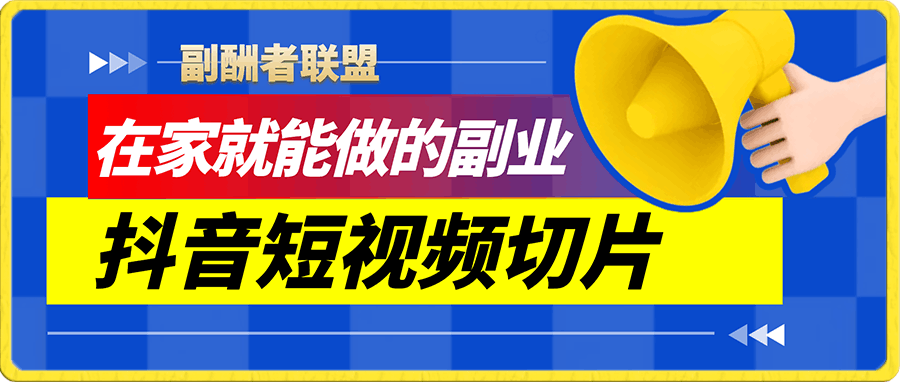 副酬者联盟·在家就能做的副业:抖音短视频切片