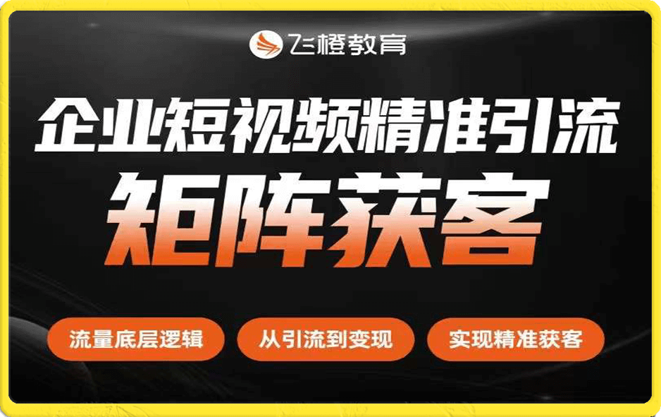 飞橙教育-企业短视频精准引流矩阵获客