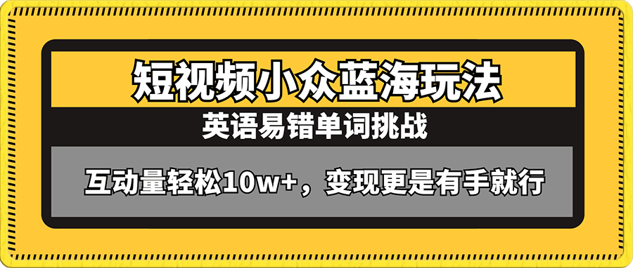 短视频小众蓝海玩法,英语易错单词挑战,互动量轻松10w+,变现更是有手就行