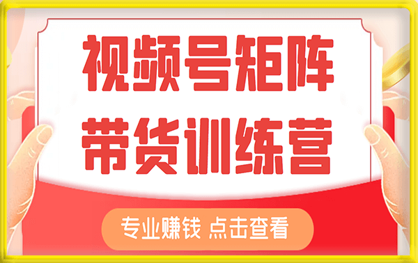 视频号矩阵带货训练营