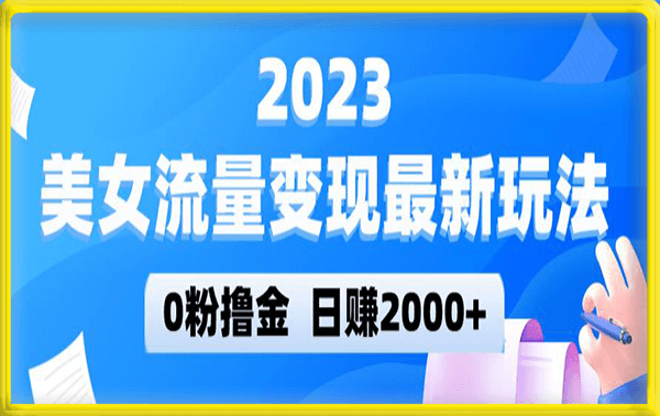 2023美女流量变现最新玩法，0粉撸金，日赚2000+，实测日引流300+