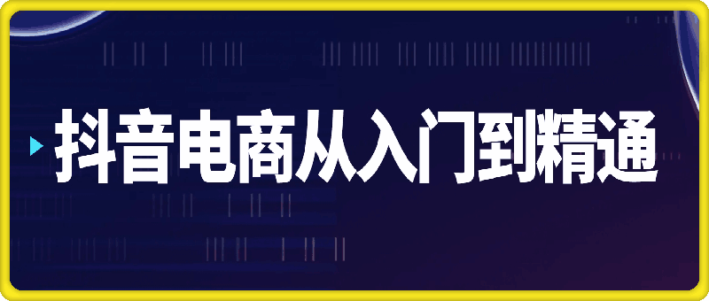 抖音电商从入门到精通,电商老板、运营、主播必修课
