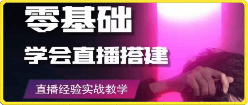 零基础学会直播搭建系列课程