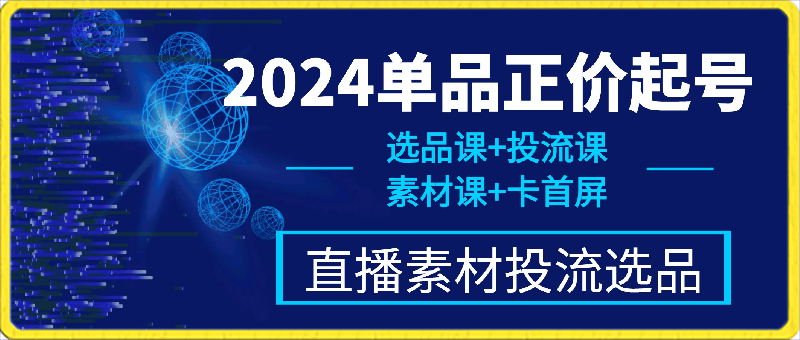 2024单品正价起号，直播素材投流选品，选品课+投流课+素材课+卡首屏