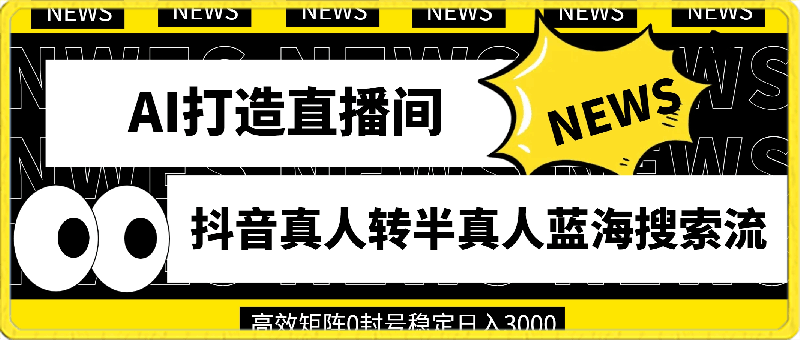 利用AI打造直播间,抖音真人转半真人蓝海搜索流,高效矩阵0封号稳定日入3000