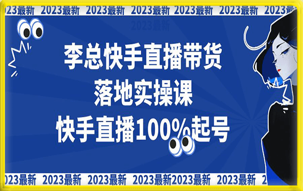 李总2023最新快手直播带货落地实操课,快手直播100%起号,全程干货