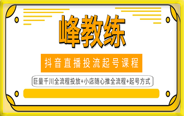 峰教练电商抖音直播投流起号课程【全套】:巨量千川全流程投放+小店随心推全流程+起号方式