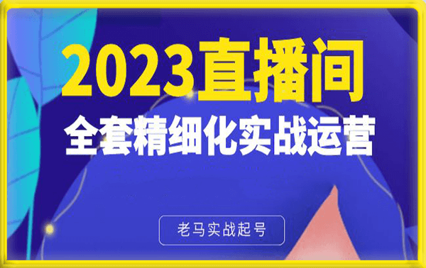 老马实战起号2023直播间全套精细化实战运营