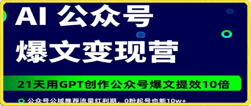 AI公众号爆文变现营07期：0粉起号也能10w+