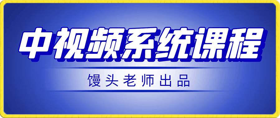 馒头老师·中视频系统课程