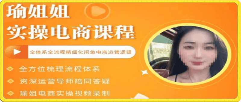 瑜姐電商實操課:全體系全流程精細化鹹魚電商運營