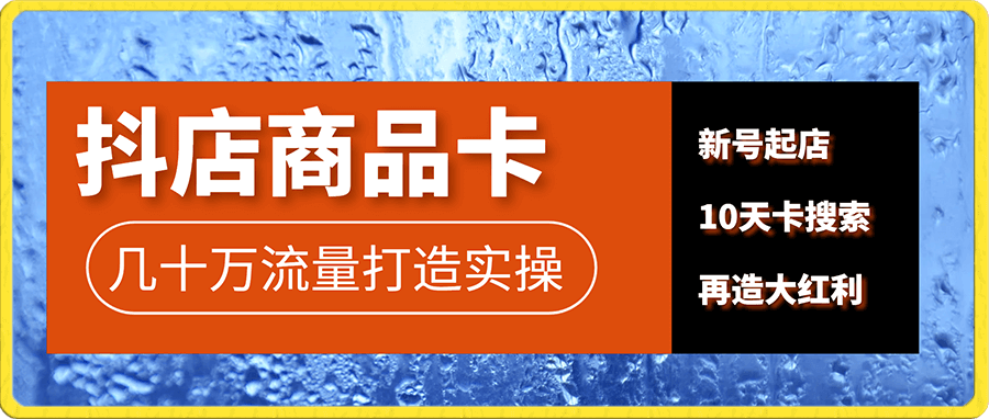 抖店商品卡爆流实操——几十万流量打造实操