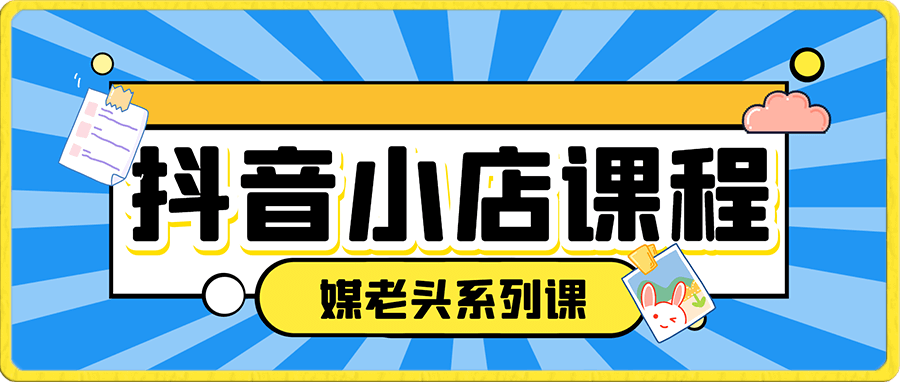 媒老头-抖音小店课程(64节课)