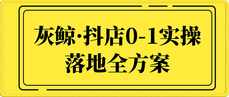 灰鲸·抖店0-1实操落地全方案