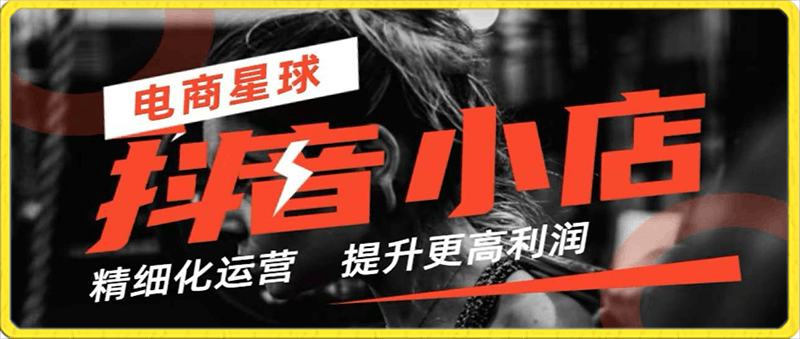 抖音小店精细化运营 提升更高利润