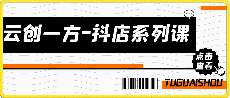 云创一方-抖店系列课,抖店商城、商品卡、无货源等玩法