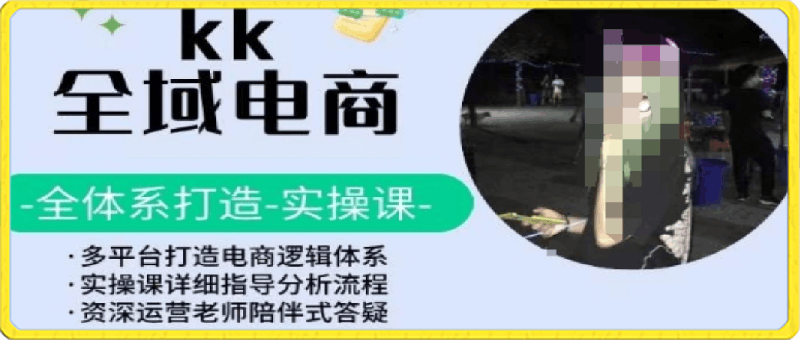 KK全域电商,全体系打造实操课,多平台打造电商逻辑体系