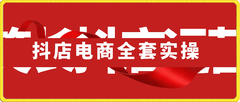 抖店电商全套实操(笑长抖店运营)