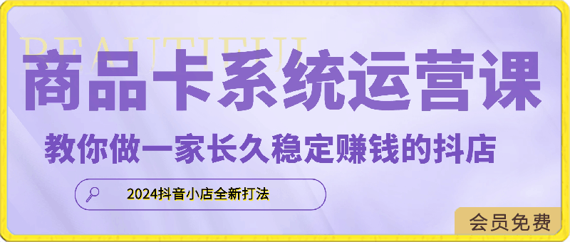 2024抖店商品卡系統運營課,抖店快速出分,教你做一家長久穩定賺錢的抖店