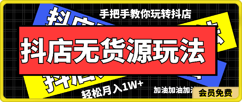 抖店无货源玩法,保姆级教程手把手教你玩转抖店,轻松月入1W+