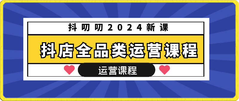 抖叨叨2024新课-抖店全品类运营课程