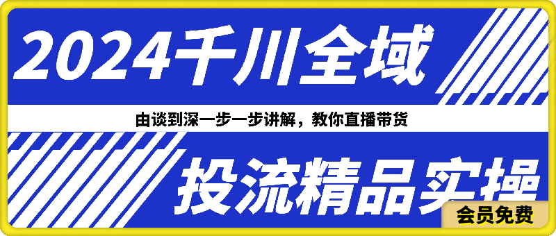 2024千川全域投流精品实操：由谈到深一步一步讲解，教你直播带货