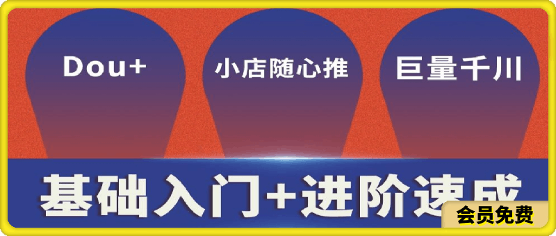 Dou+小店随心推、巨量本地推、巨量千川投放课,从基础到进阶实操投放课