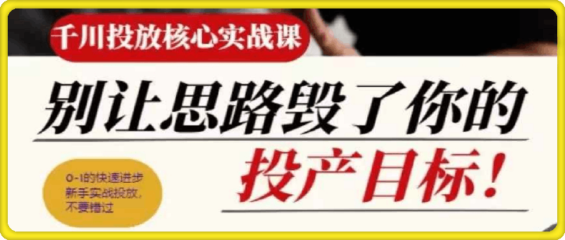 壹哥-千川投放核心实战课