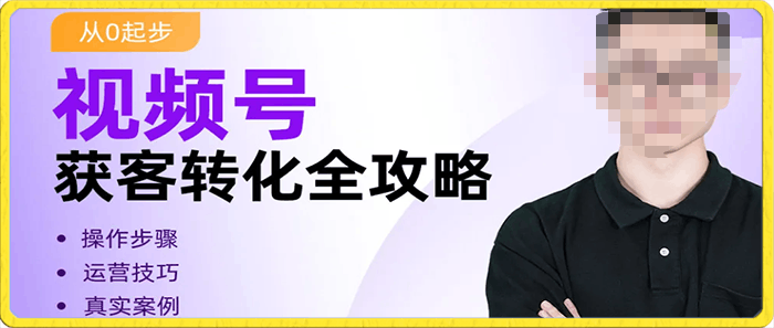 视频号获客转化全攻略,手把手教你打造爆款视频号!