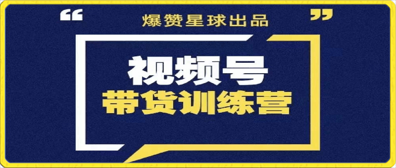 爆赞星球·视频号带货训练营