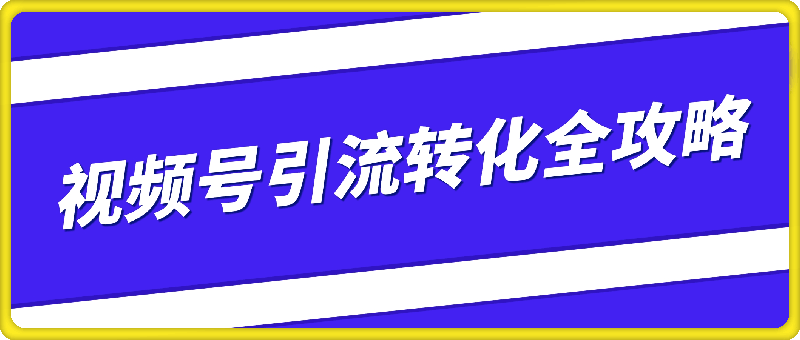 视频号引流转化全攻略