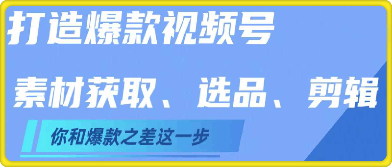 打造爆款视频号,素材获取、选品、去重、剪辑