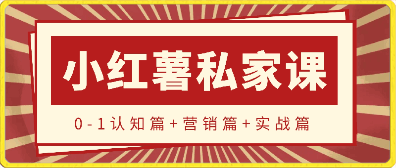 小红薯【私家课】0-1玩赚小红书内容营销,认知篇+营销篇+实战篇
