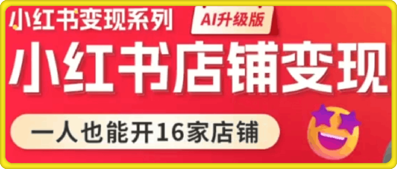 小红书变现系列小红书店铺变现,AI升级版,一人也能开16家店铺