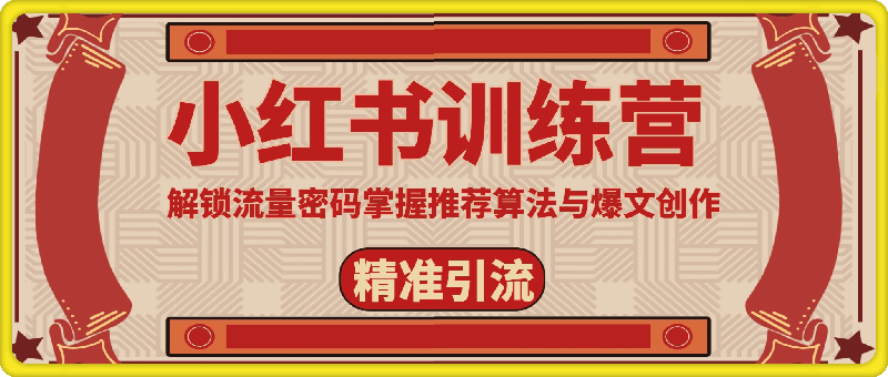 小红书训练营解锁流量密码,掌握推荐算法与爆文创作,精准引流不再难