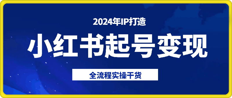 小红书2024年IP起号变现全流程实操干货(无水印)