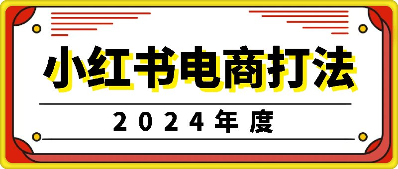 小红书2024年电商打法:小红书开店选品运营课