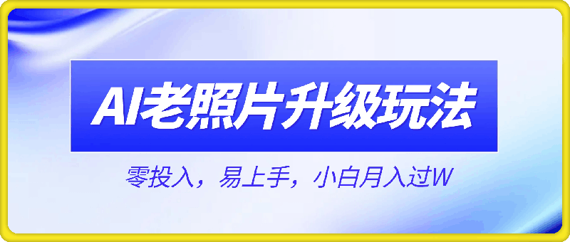 AI老照片升级玩法,零投入,易上手,小白月入过W
