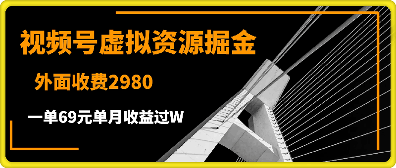 外面收费2980的项目,视频号虚拟资源掘金,一单69元单月收益过W【揭秘】